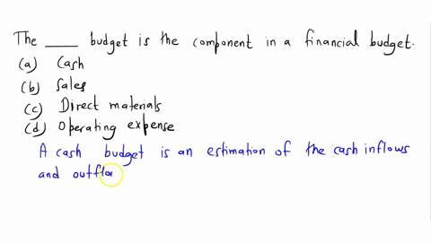 the-________-budget-is-a-component-in-a-financial-budget-a-cash-b-sales-c-direct-materialsd-operating-expense-74713
