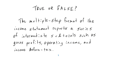 the-multiple-step-format-of-the-income-statement-reports-a-series-of-intermediate-subtotals-such-as-gross-profits-operating-income-and-income-before-tax-true-or-false