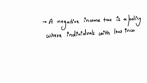 a-negative-income-tax-is-a-policy-under-which-a-all-people-with-low-income-get-government-transfers-b-the-government-raises-tax-revenue-without-distorting-incentives-c-everyone-pays-less-than-under-a-