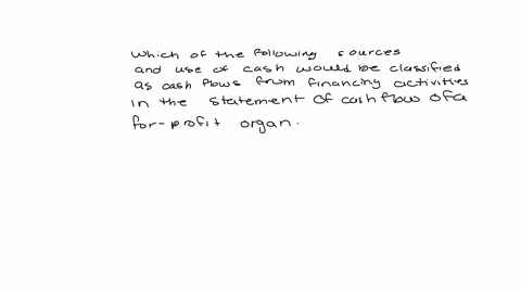 which-of-the-following-sources-and-uses-of-cash-would-be-classified-as-cash-flows-from-financing-activities-in-the-statement-of-cash-flow-of-a-for-profit-organization-select-one-a-principal-payment-on