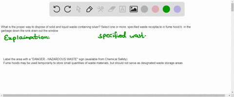 what-is-the-proper-way-to-dispose-of-solid-and-liquid-waste-containing-silver-select-one-or-more-specified-waste-receptacle-in-fume-hood-b-in-the-garbage-down-the-sink-drain-out-the-window-30184