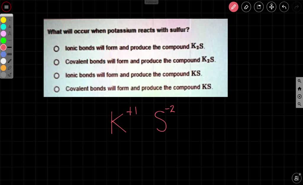 SOLVED What will occur when potassium reacts with sulfur? Ionic bonds
