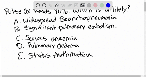 pulse-oximetry-has-shown-90-which-of-the-following-conditions-is-unlikely-a-widespread-bronchopneumonia-b-significant-pulmonary-embolism-c-serious-anaemia-d-pulmonary-oedema-e-status-asthmat-37718