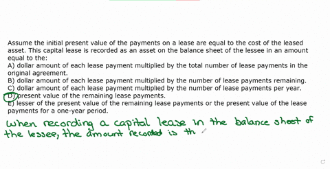 assume-the-initial-present-value-of-the-payments-on-a-lease-are-equal-to-the-cost-of-the-leased-asset-this-capital-lease-is-recorded-as-an-asset-on-the-balance-sheet-of-the-lessee-in-an-amou-20201