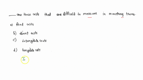 _____-are-those-costs-that-are-difficult-to-measure-in-monetary-terms-select-one-a-fixed-costs-b-direct-costs-c-intangible-costs-d-tangible-costs-next-84158