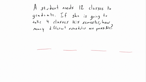a-student-needs-12-more-classes-to-graduate-if-she-has-met-the-prerequisites-for-all-the-classes-how-many-possible-schedules-for-next-semester-could-she-make-if-she-plans-to-take-4-classes-69223
