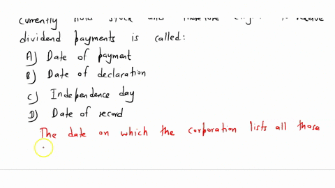 the-date-on-which-the-corporation-lists-all-those-who-currently-hold-stock-and-therefore-eligible-to-receive-dividend-payments-is-called-adate-of-payment-bdate-of-declaration-cindependence-d-60158