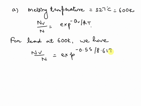a-calculate-the-fraction-of-atom-sites-that-are-vacant-for-lead-at-its-melting-temperature-of-327-degrees-c-600k-assume-am-emergency-for-vacancy-formation-of-055-evatom-b-repeat-this-calcula-36038