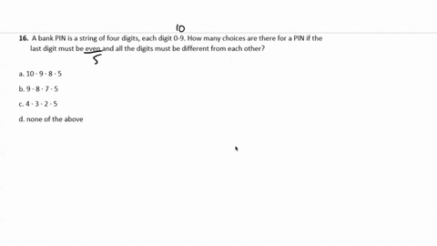 16-a-bank-pin-is-a-string-of-four-digits-each-digit-0-9-how-many-choices-are-there-for-a-pin-ifthe-last-digit-must-be-even-and-all-the-digits-must-be-different-from-each-other-10-98-5-b-9-8-91393