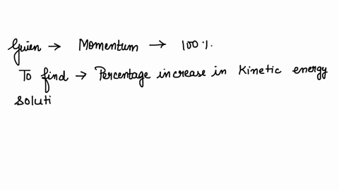 if-the-momentum-of-a-body-is-increased-by-100-then-the-percentage-increase-in-the-kinetic-energy-is-4