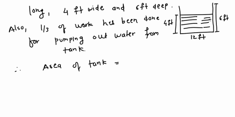 a-tank-full-of-water-is-12ft-long-4ft-wide-and-6ft-deep-find-how-much-the-surface-of-the-water-is-lowered-when-one-third-of-the-necessary-work-has-been-done-to-pump-the-water-to-the-top-of-t-95671