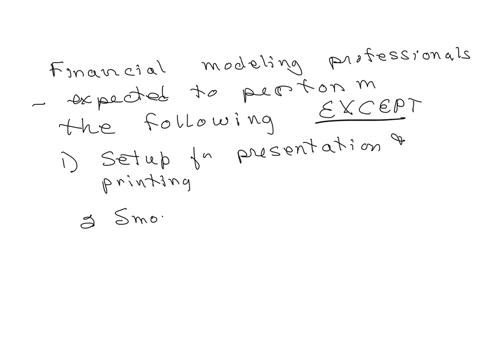 financial-modeling-professionals-are-expected-to-perform-many-taskswhich-of-the-following-is-not-typically-a-task-as-part-of-the-financial-modeling-processsetup-for-presentation-and-printingsmoothing