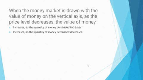 when-the-money-market-is-drawn-with-the-value-of-money-on-the-vertical-axis-as-the-price-level-decreases-the-value-of-money-a-increases-so-the-quantity-of-money-demanded-increases-b-increase-03157