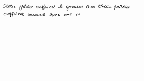 why-the-coefficient-of-static-friction-is-usually-bigger-thante-kinetic-one-in-the-same-surface-condition-0-itis-easier-to-maintain-the-motion-a-moving-object-but-harder-to-change-a-static-o-92413