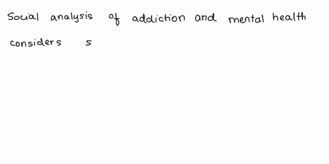 social-analysis-for-addiction-and-mental-health-write-2-3-paeagraphs-42718