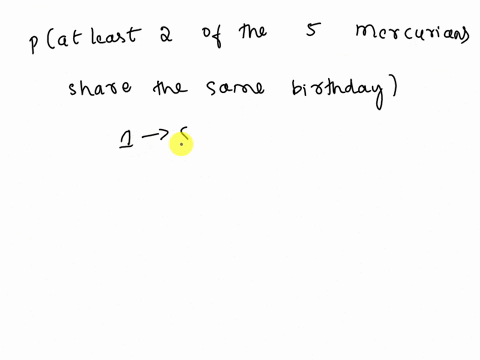 the-planet-mercury-has-88-days-in-a-year-during-your-galactic-travels-you-come-across-a-group-of-5-mercurians-aliens-from-mercurywhat-is-the-probability-that-at-least-2-of-the-mercurians-sha-55285