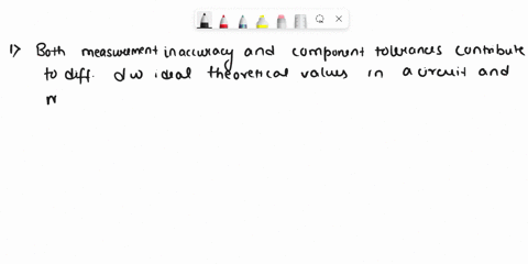 1what-factors-can-contribute-to-differences-between-ideal-theoretical-values-in-a-circuit-and-values-measured-in-actual-practice-a-measurement-inaccuracy-bcomponent-tolerances-cboth-a-and-b-88108