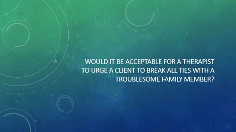 would-it-be-acceptable-for-a-therapist-to-urge-a-client-to-break-all-ties-with-a-troublesome-family-02111