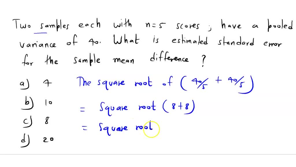 Two samples, each with n = 5 scores, have a pooled variance of 40. What
