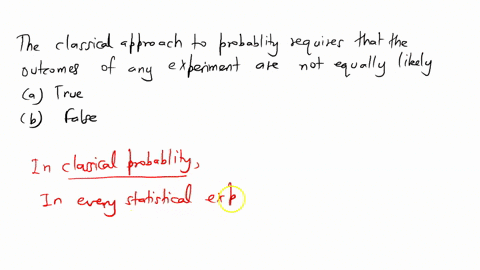 the-classical-approach-to-probability-requires-that-the-outcomes-of-an-experiment-are-not-equally-likely-select-one-0-true-false-14755