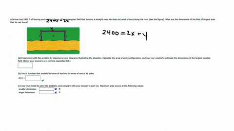 a-farmer-has-2400-ft-of-fencing-and-wants-to-fence-off-a-rectangular-field-that-borders-a-straight-river-he-does-not-need-a-fence-along-the-river-see-the-figure-what-are-the-dimensions-of-th-54226