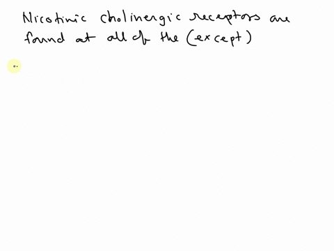 nicotinic-cholinergic-receptors-are-found-at-all-of-the-following-locations-except-a-sympathetic-ganglia-b-parasympathetic-ganglia-c-all-parasympathetic-effectors-d-in-the-cns-e-neuromuscula-20016