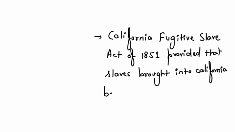 the-california-fugitive-slave-act-of-1851-_______-group-of-answer-choices-provided-that-slaves-brought-into-california-before-the-advent-of-statehood-might-legally-be-forced-to-return-to-slave-states