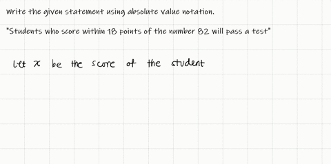students-who-score-within-18-points-of-the-number-82-will-pass-a-particular-test-write-this-statement-using-absolute-value-notation-and-use-the-variable-x-for-the-score-4