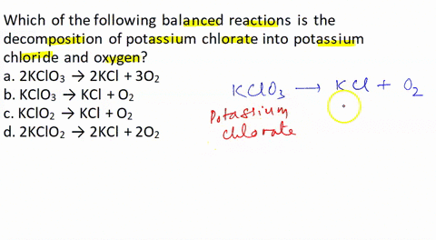 which-of-the-following-balanced-reactions-is-the-decomposition-of-potassium-chlorate-into-potassium-chloride-and-oxygen-select-one-a-2kclo3-2kcl-3o2-b-kclo3-kcl-o2-c-kclo2-kcl-o2-d-2kclo2-2k-72537
