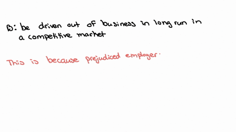 in-beckers-discrimination-model-employers-who-are-prejudiced-a-have-a-discrimination-coefficient-d-0-b-be-driven-out-of-business-in-the-long-run-in-a-competitive-market-c-have-an-integrated-workforce-