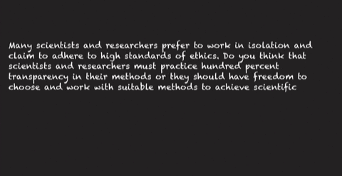 many-scientists-and-researchers-prefer-to-work-in-isolation-and-claim-to-adhere-to-high-standards-of-ethics-do-you-think-that-scientists-and-researchers-must-practice-hundred-percent-transpa-21316