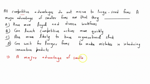 all-competitive-advantages-do-not-accrue-to-large-sized-firms-a-major-advantage-of-smaller-firms-are-that-they-____-a-have-more-loyal-and-diverse-workforces-b-can-launch-competitive-actions-38207