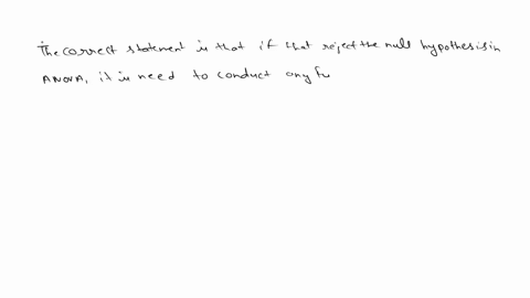 question-7-10-pts-if-you-reject-the-null-hypothesis-in-anovayou-do-not-need-to-conduct-any-further-analysis-true-false-67507