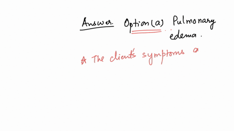 client-comes-into-the-er-with-acute-shortness-of-breath-and-a-cough-that-produces-pink-frothy-sputum-admission-assessment-reveals-crackles-and-wheezes-a-bp-of-8546-a-hr-of-122-bpm-and-a-respiratory-ra