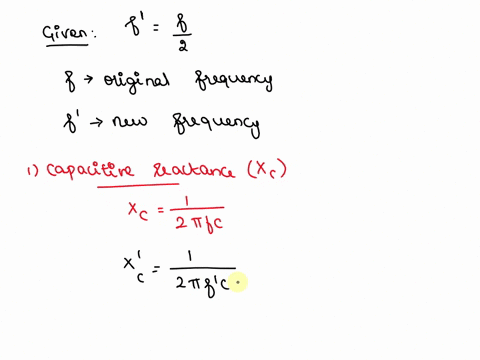 what-happens-to-the-capacitive-reactance-xc-and-the-inductive-reactance-xl-if-the-frequency-of-the-ac-voltage-is-cut-in-half-xc-increases-by-a-factor-of-2-and-xl-decreases-by-a-factor-of-2-x-56376