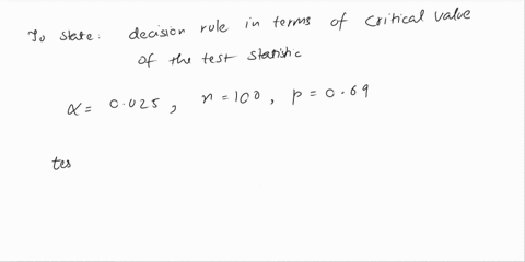 for-the-hypotheses-below-test-0025with-n100-and-p069state-a-the-decision-rule-in-terms-of-the-critical-value-of-the-test-statistic-b-the-calculated-value-of-the-test-statistic-c-the-conclusi-96684