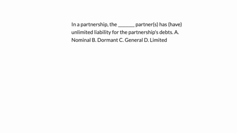 in-a-partnership-the-________-partners-has-have-unlimited-liability-for-the-partnerships-debts-a-nominal-b-dormant-c-general-d-limited