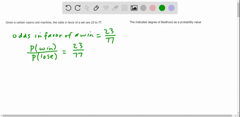 for-a-certain-casino-slot-machine-the-odds-in-favor-of-a-win-are-given-as-23-to-77-express-the-indicated-degree-of-likelihood-as-a-probability-value-between-0-and-inclusive-the-probability-i-77276