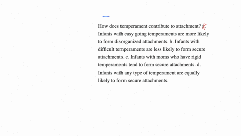 how-does-temperament-contribute-to-attachment-a-infants-with-easy-going-temperaments-are-more-likely-to-form-disorganized-attachments-b-infants-with-difficult-temperaments-are-less-likely-to-form-secu