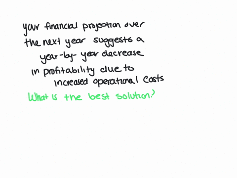 your-financial-projection-over-the-next-year-suggests-a-year-by-year-decrease-in-profitability-due-to-increased-operational-costs-what-is-the-best-solution-select-an-answer-handle-receivable-36403