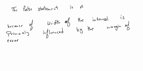 which-of-the-following-statements-about-the-confidence-interval-estimation-of-population-mean-is-false-a-the-larger-the-value-of-sample-mean-is-the-larger-the-width-of-the-confidence-interva-99855