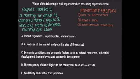 which-of-the-following-is-not-important-when-assessing-export-markets-a-import-regulations-import-quotas-and-duty-rates-b-actual-size-of-the-market-and-potential-size-of-the-market-c-economi-09032