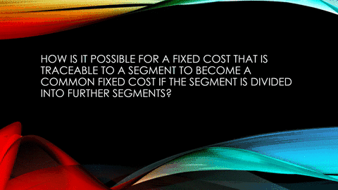 how-is-it-possible-for-a-cost-that-is-traceable-to-a-segment-to-become-a-common-cost-if-the-segment-10625