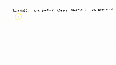 which-of-the-following-statements-is-incorrect-about-the-sampling-distribution-of-the-sample-mean-options-the-standard-error-of-the-sample-mean-will-decrease-as-the-sample-size-increases-the-86609