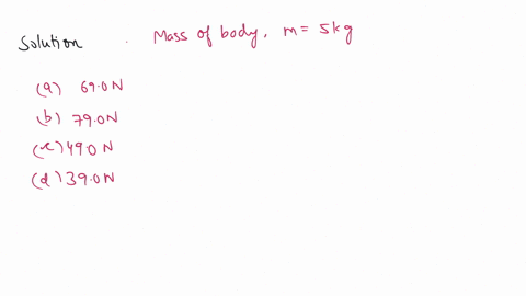 the-weight-of-a-body-of-mass-5-kg-is-a-690-n-b-790-n-c-490-n-d-390-n