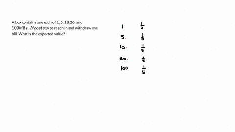 a-box-contains-one-each-of-1-5-10-20-and-100-bills-it-costs-14-to-reach-in-and-withdraw-one-bill-what-is-the-expected-value