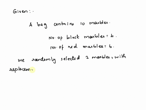 a-bag-with-10-marbles-4-black-and-6-red-you-are-asked-to-draw-two-marbles-one-at-a-time-with-replacement-what-is-the-probability-of-drawing-two-red-marbles-what-is-the-probability-of-drawing-91178