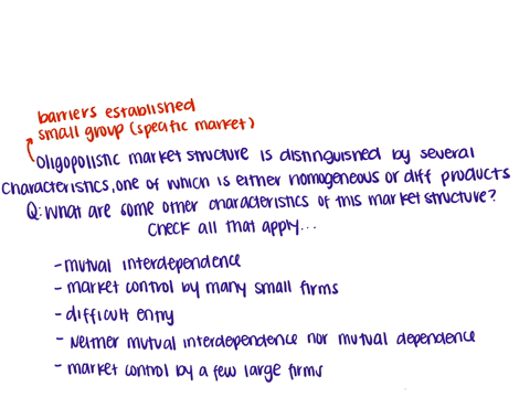 an-oligopolistic-market-structure-is-distinguished-by-several-characteristics-one-of-which-is-either-homogenous-or-differentiated-products-what-are-some-other-characteristics-of-this-market-84182