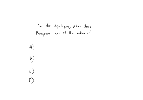 in-the-epilogue-what-does-prospero-ask-of-the-audience-a-to-forgive-him-of-his-wrongs-b-to-laugh-at-the-mistakes-of-the-characters-c-to-treat-others-with-kindness-and-compassion-d-to-remember-his-word