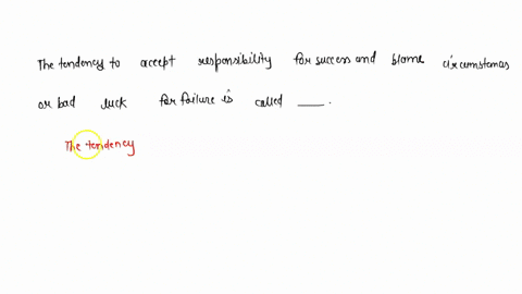 the-tendency-to-accept-responsibility-for-success-and-blame-circumstances-or-bad-luck-for-failure-is-called_________-fill-in-the-blank-99969